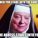 When you stare | WHEN YOU STARE INTO THE ABBESS; THE ABBESS STARES INTO YOU | image tagged in the abbess from sound of music | made w/ Imgflip meme maker