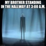 slenderman lol | MY BROTHER STANDING IN THE HALLWAY AT 3:00 A.M. | image tagged in slenderman lol | made w/ Imgflip meme maker