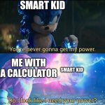 hahahahahahahaha | SMART KID; ME WITH A CALCULATOR; SMART KID | image tagged in do i look like i need your power | made w/ Imgflip meme maker