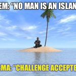 Sigma Island Challenge | THEM: “NO MAN IS AN ISLAND.”; SIGMA: “CHALLENGE ACCEPTED!” | image tagged in desert island | made w/ Imgflip meme maker