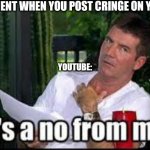 Cringe | THE MOMENT WHEN YOU POST CRINGE ON YOUTUBE; YOUTUBE: | image tagged in memes | made w/ Imgflip meme maker