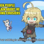 The Saga of Tanya the Evil | WHEN PEOPLE COMPLAIN ABOUT HE SPAMMING CRUSIERS | image tagged in the saga of tanya the evil | made w/ Imgflip meme maker