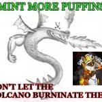 Mint Puffins | MINT MORE PUFFINS; DON'T LET THE VOLCANO BURNINATE THEM | image tagged in trogdor burninator | made w/ Imgflip meme maker