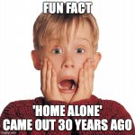 Home Alone Face | FUN FACT; 'HOME ALONE' CAME OUT 30 YEARS AGO | image tagged in home alone face | made w/ Imgflip meme maker