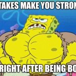I am strength | *MISTAKES MAKE YOU STRONGER*; ME RIGHT AFTER BEING BORN: | image tagged in buff spongebob,so true memes,funny | made w/ Imgflip meme maker