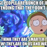 No private act | THOSE PEOPLE ARE BUNCH OF IDIOTS AND PRETENDING THAT THEY DON’T KNOW US! THEY THINK THEY ARE SMARTER THAN US....WE KNEW! THEY ARE ON US AND WATCHING US! | image tagged in rick and morty stargate,idiots,pretend,smart,watching | made w/ Imgflip meme maker