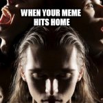 When | WHEN YOUR MEME
 HITS HOME | image tagged in when | made w/ Imgflip meme maker