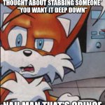 tails ocd | BRAIN: *INTRUSIVE THOUGHT ABOUT STABBING SOMEONE* ''YOU WANT IT DEEP DOWN''; NAH MAN THAT'S CRINGE | image tagged in tails wtf,ocd,intrusive thoughts,mental health,mental illness | made w/ Imgflip meme maker