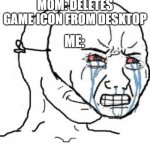 Meme | MOM: DELETES GAME ICON FROM DESKTOP; ME: | image tagged in pretending to be crying | made w/ Imgflip meme maker
