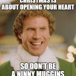 Ninny Muggins | CHRISTMAS IS ABOUT OPENING YOUR HEART SO DON'T BE A NINNY MUGGINS | image tagged in memes,buddy the elf | made w/ Imgflip meme maker