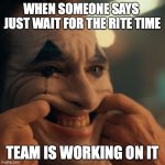 not funny didnt laugh | WHEN SOMEONE SAYS 
JUST WAIT FOR THE RITE TIME; TEAM IS WORKING ON IT | image tagged in not funny didnt laugh | made w/ Imgflip meme maker