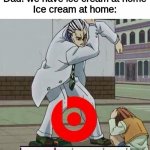 No ice cream :( | Dad can we get ice cream?
Dad: we have ice cream at home
Ice cream at home: | image tagged in beats by dad | made w/ Imgflip meme maker