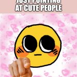 dont mind me... | DONT MIND ME; JUST POINTING AT CUTE PEOPLE | image tagged in wholesome pointing emoji,wholesome | made w/ Imgflip meme maker