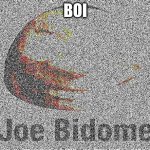 what.. | BOI | image tagged in deep fried joe bidome | made w/ Imgflip meme maker