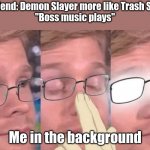 Anime glasses meme | My friend: Demon Slayer more like Trash Slayer
"Boss music plays"; Me in the background | image tagged in anime glasses meme | made w/ Imgflip meme maker