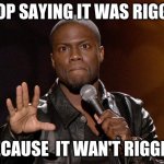 kevin hart | STOP SAYING IT WAS RIGGED BECAUSE  IT WAN'T RIGGED | image tagged in kevin hart | made w/ Imgflip meme maker