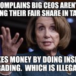 Good old Nancy Pelosi | COMPLAINS BIG CEOS AREN'T PAYING THEIR FAIR SHARE IN TAXES. MAKES MONEY BY DOING INSIDER TRADING.  WHICH IS ILLEGAL. | image tagged in good old nancy pelosi | made w/ Imgflip meme maker