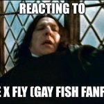 Snape | REACTING TO JOE X FLY (GAY FISH FANFIC) | image tagged in memes,snape,help i'm a fish | made w/ Imgflip meme maker