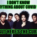 The cure | I DON'T KNOW ANYTHING ABOUT COVID 19; BUT HERE'S THE CURE | image tagged in the cure | made w/ Imgflip meme maker