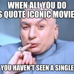 Iconic movies | WHEN ALL YOU DO IS QUOTE ICONIC MOVIES; BUT YOU HAVEN'T SEEN A SINGLE ONE | image tagged in dr evil pinky | made w/ Imgflip meme maker