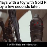 A consequence of gold plastic | Me: Plays with a toy with Gold Plastic
The toy a few seconds later: | image tagged in i will initiate self-destruct,transformers,toys | made w/ Imgflip meme maker