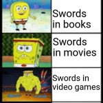 A remake of my original | Swords in real life; Swords in books; Swords in movies; Swords in video games; Swords in anime | image tagged in spongbob weak to buff,swords,real life,movies,video games,anime | made w/ Imgflip meme maker