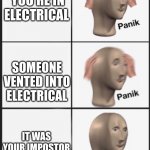 panik panik kalm | YOU'RE IN ELECTRICAL; SOMEONE VENTED INTO ELECTRICAL; IT WAS YOUR IMPOSTOR TEAMMATE | image tagged in panik panik kalm | made w/ Imgflip meme maker