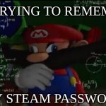 hmmmm | ME TRYING TO REMEMBER; MY STEAM PASSWORD | image tagged in mario thiking | made w/ Imgflip meme maker