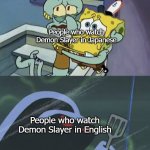 Scared Spongebob and Squidward | People who watch Demon Slayer in Japanese; People who watch Demon Slayer in English | image tagged in scared spongebob and squidward | made w/ Imgflip meme maker