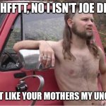 Hillbilly Mullet | PHHFFTT, NO I ISN'T JOE DIRT; JUST LIKE YOUR MOTHERS MY UNCLE. | image tagged in hillbilly mullet | made w/ Imgflip meme maker