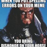 gowron | WHEN YOU PUT SPELLING ERRORS ON YOUR MEME; YOU BRING DISHONOR ON YOUR HORSE | image tagged in gowron | made w/ Imgflip meme maker