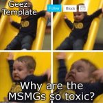 Literally im dying | Why are the MSMGs so toxic? | image tagged in geez template 4 | made w/ Imgflip meme maker