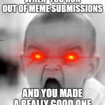 Angry Baby | WHEN  YOU RUN OUT OF MEME SUBMISSIONS AND YOU MADE A REALLY GOOD ONE | image tagged in memes,angry baby | made w/ Imgflip meme maker