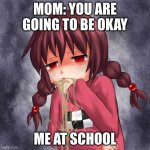 4chan logo throw up anime girl | MOM: YOU ARE GOING TO BE OKAY; ME AT SCHOOL | image tagged in 4chan logo throw up anime girl | made w/ Imgflip meme maker