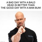 Bald | A BAD DAY WITH A BALD HEAD IS BETTER THAN THE GOOD DAY WITH A MAN BUN! | image tagged in bald tough guy pointing at you | made w/ Imgflip meme maker
