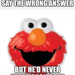 ELMO | ELMO WHEN YOU SAY THE WRONG ANSWER; BUT HE'D NEVER HEARD SUCH CRAP | image tagged in elmo happy | made w/ Imgflip meme maker