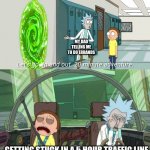 20 minute adventure rick morty | MY DAD TELLING ME TO DO ERRANDS; GETTING STUCK IN A 5 HOUR TRAFFIC LINE | image tagged in 20 minute adventure rick morty | made w/ Imgflip meme maker