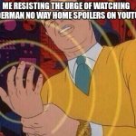 Don't spoil it!!! | ME RESISTING THE URGE OF WATCHING SPIDERMAN NO WAY HOME SPOILERS ON YOUTUBE | image tagged in smack hand,spiderman,no way,marvel | made w/ Imgflip meme maker