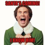 Buddy the elf excited | SANTA'S COMING! I KNOW HIM! | image tagged in buddy the elf excited | made w/ Imgflip meme maker