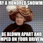 Snowman Curse | MAY A HUNDRED SNOWMEN; BE BLOWN APART AND DUMPED ON YOUR DRIVEWAY | image tagged in carnac | made w/ Imgflip meme maker