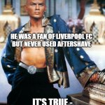 Yul brynnr | HE WAS A FAN OF LIVERPOOL FC
BUT NEVER USED AFTERSHAVE; IT'S TRUE -
YUL NEVER WORE COLOGNE | image tagged in yul brynnr | made w/ Imgflip meme maker