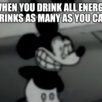 Suicide Mouse | WHEN YOU DRINK ALL ENERGY DRINKS AS MANY AS YOU CAN | image tagged in suicide mouse | made w/ Imgflip meme maker