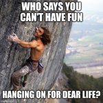 Accidentally wholesome? | WHO SAYS YOU CAN'T HAVE FUN; HANGING ON FOR DEAR LIFE? | image tagged in mountain climber | made w/ Imgflip meme maker