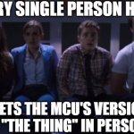 AOS team | EVERY SINGLE PERSON HERE; MEETS THE MCU'S VERSION OF "THE THING" IN PERSON | image tagged in aos team | made w/ Imgflip meme maker