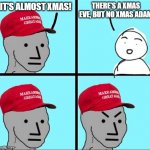 Xmas Eve, but no Adam | THERE'S A XMAS EVE, BUT NO XMAS ADAM; IT'S ALMOST XMAS! | image tagged in maga npc an an0nym0us template,xmas,christmas,misogyny | made w/ Imgflip meme maker