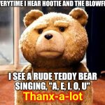 You Don't HAVE To Ruin EvErYtHiNg | EVERYTIME I HEAR HOOTIE AND THE BLOWFISH I SEE A RUDE TEDDY BEAR SINGING, "A, E, I, O, U" Thanx-a-lot | image tagged in memes,ted,hootie and the blowfish,you ruined it,why,oh god why | made w/ Imgflip meme maker