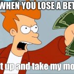 Shut Up And Take My Money Fry | WHEN YOU LOSE A BET; Shut up and take my money | image tagged in shut up and take my money fry | made w/ Imgflip meme maker