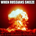 when Russians sneeze | WHEN RUSSIANS SNEEZE | image tagged in nuke,kaboom maggot,oh wow are you actually reading these tags | made w/ Imgflip meme maker