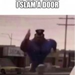 Officer Earl Running | MY MUM WHEN I SLAM A DOOR | image tagged in officer earl running | made w/ Imgflip meme maker