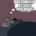 Man thinking in bed awake | DOES IMGFLIP ACTUALLY HAVE MODS? | image tagged in man thinking in bed awake | made w/ Imgflip meme maker